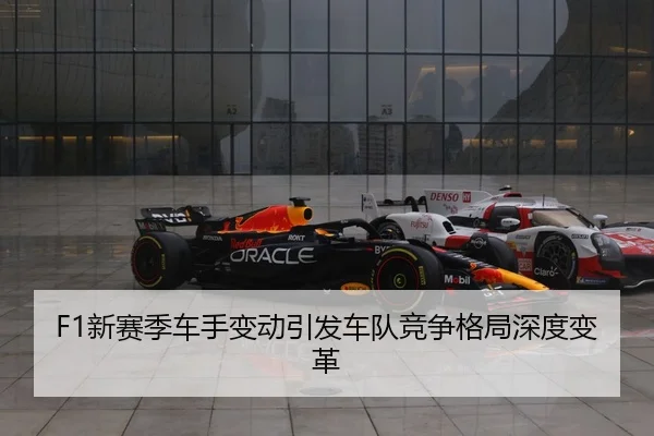 F1新赛季车手变动引发车队竞争格局深度变革